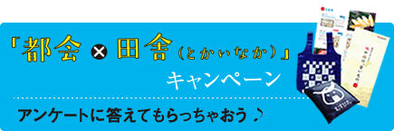 「都会×田舎（とかいなか）」キャンペーン開催！アンケートに答えてもらっちゃおう♪