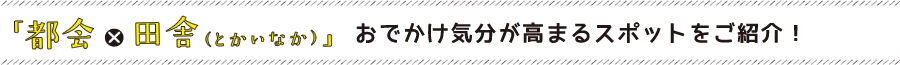 おでかけ気分が高まるスポットをご紹介！